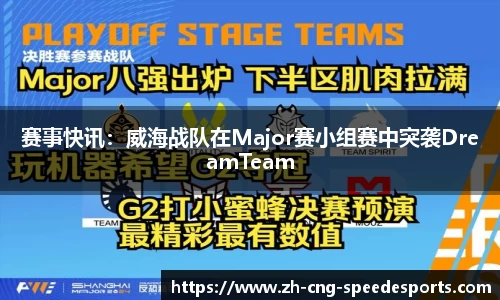 赛事快讯:威海战队在Major赛小组赛中突袭DreamTeam