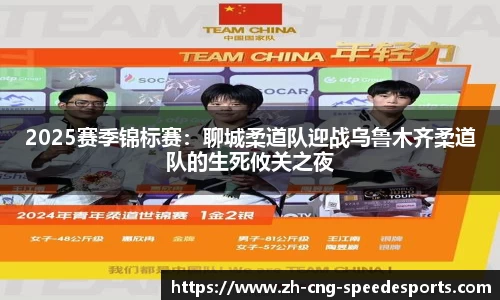 2025赛季锦标赛:聊城柔道队迎战乌鲁木齐柔道队的生死攸关之夜