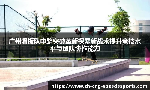 广州滑板队中路突破革新探索新战术提升竞技水平与团队协作能力