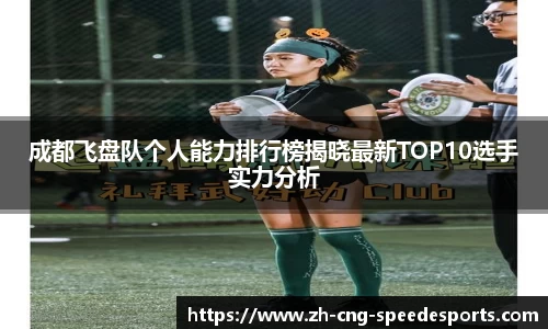 成都飞盘队个人能力排行榜揭晓最新TOP10选手实力分析